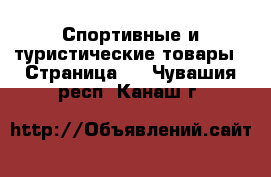  Спортивные и туристические товары - Страница 2 . Чувашия респ.,Канаш г.